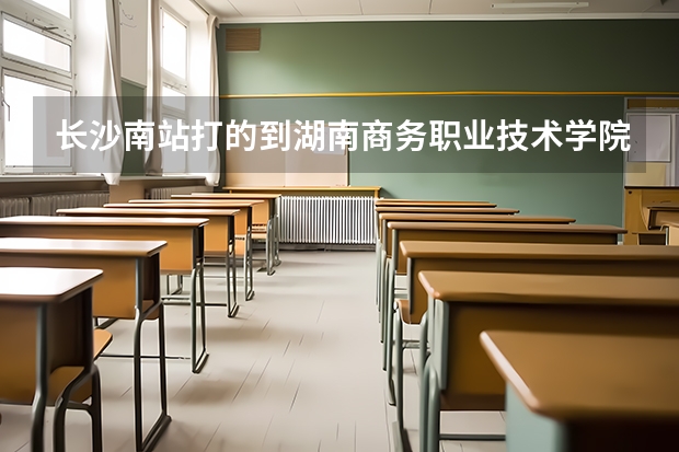 長(zhǎng)沙南站打的到湖南商務(wù)職業(yè)技術(shù)學(xué)院多少公里