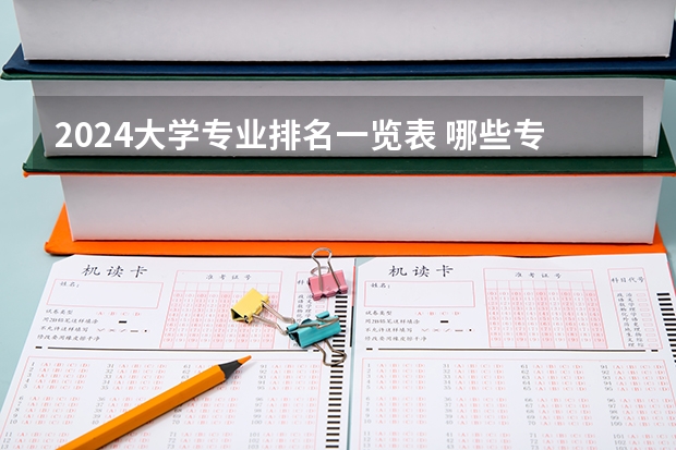 2024大學專業(yè)排名一覽表 哪些專業(yè)最受歡迎