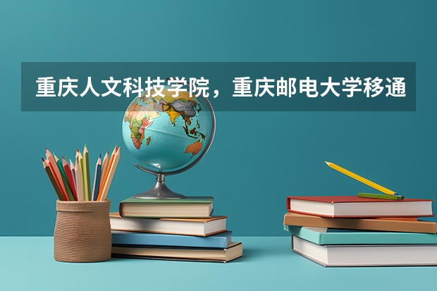 重慶人文科技學院，重慶郵電大學移通學院，重慶師范大學涉外商貿學院哪個好？？