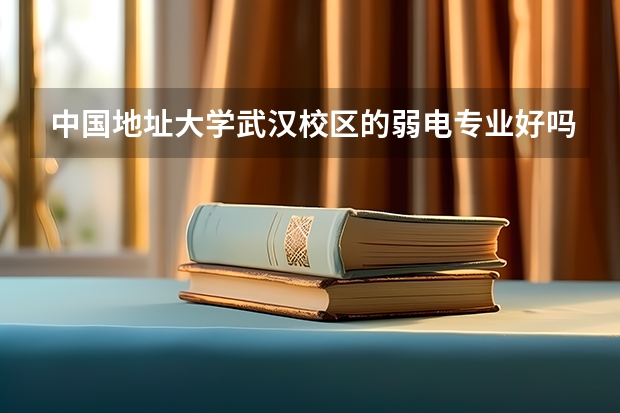 中國地址大學武漢校區的弱電專業好嗎