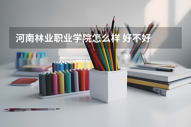 河南林業職業學院怎么樣 好不好