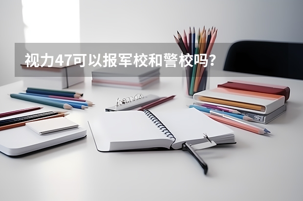 視力4.7可以報軍校和警校嗎？