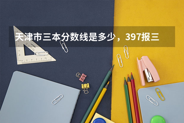 天津市三本分數線是多少，397報三本有戲么？