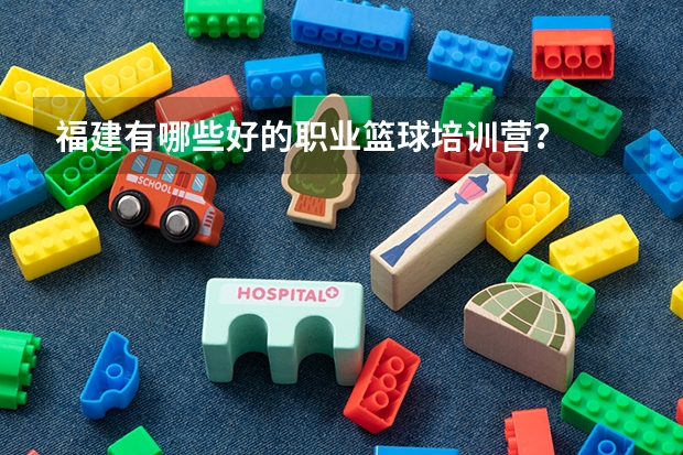 福建有哪些好的職業籃球培訓營？
