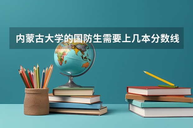 內蒙古大學的國防生需要上幾本分數線，有什么專業，