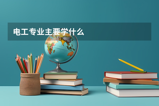 電工專(zhuān)業(yè)主要學(xué)什么