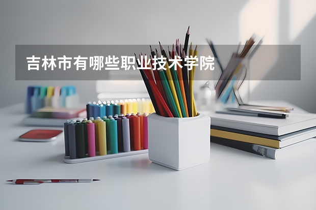 吉林市有哪些職業技術學院
