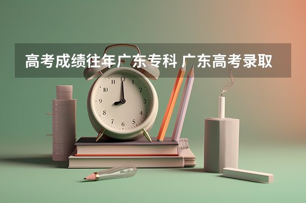 高考成績往年廣東專科 廣東高考錄取分數線