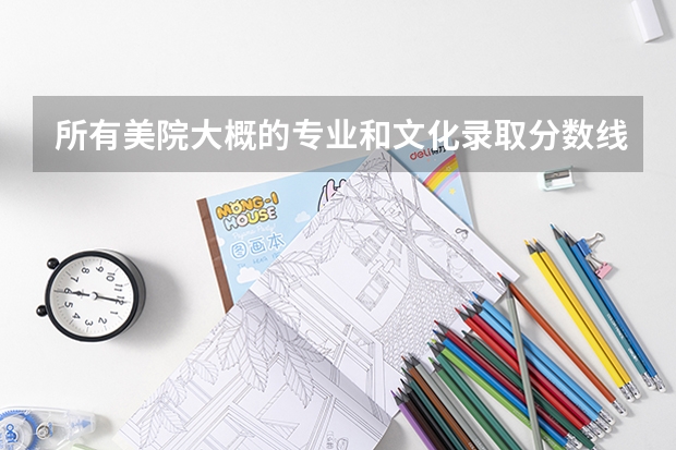 所有美院大概的專業和文化錄取分數線是多少？