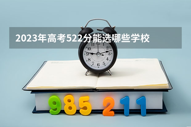 2023年高考522分能選哪些學校w