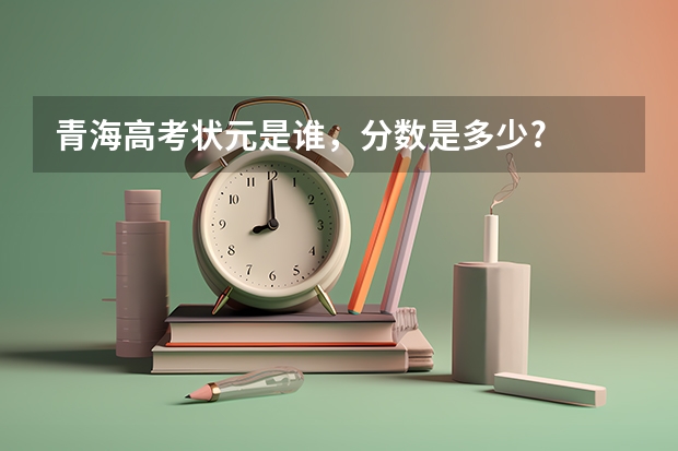 青海高考狀元是誰，分數是多少?