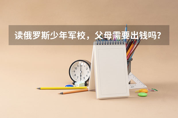 讀俄羅斯少年軍校，父母需要出錢嗎？
