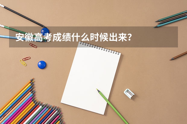 安徽高考成績什么時候出來？