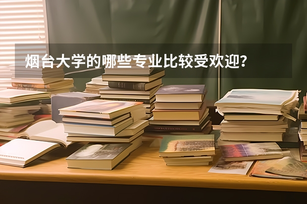 煙臺大學的哪些專業比較受歡迎？