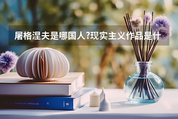 屠格涅夫是哪國人?現實主義作品是什么?