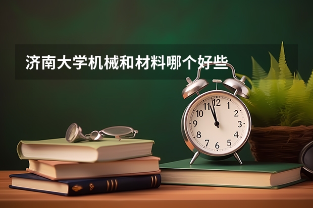 濟南大學機械和材料哪個好些