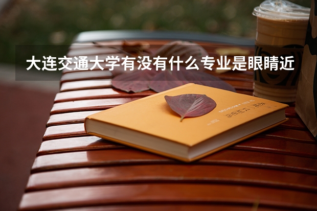 大連交通大學有沒有什么專業是眼睛近視的人不能報的