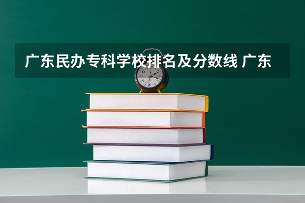 廣東民辦專科學校排名及分數線 廣東升本率高的專科學校排名