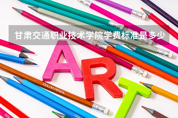 甘肅交通職業技術學院學費標準是多少