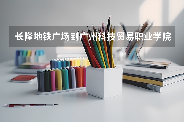 長隆地鐵廣場到廣州科技貿易職業學院怎么走