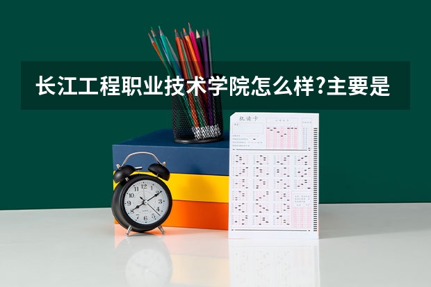 長(zhǎng)江工程職業(yè)技術(shù)學(xué)院怎么樣?主要是學(xué)習(xí)方面的