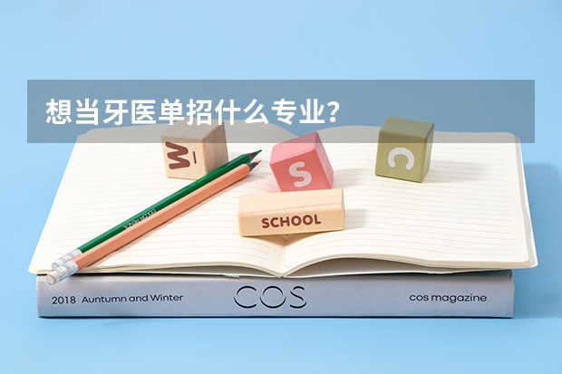 想當牙醫單招什么專業？