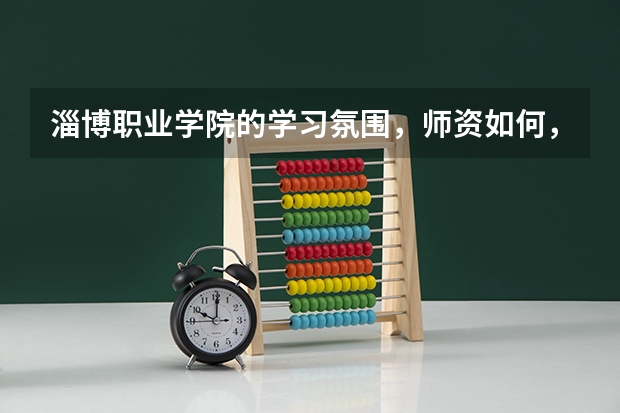 淄博職業(yè)學(xué)院的學(xué)習(xí)氛圍，師資如何，詳細(xì)的，謝謝