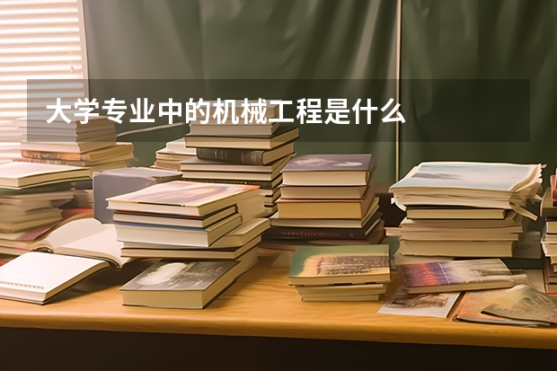 大學專業中的機械工程是什么