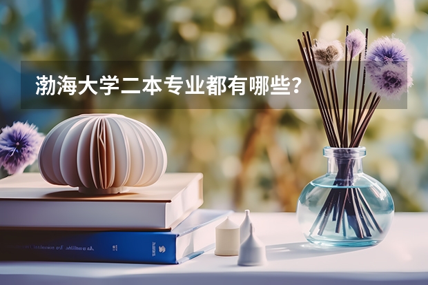 渤海大學二本專業都有哪些？