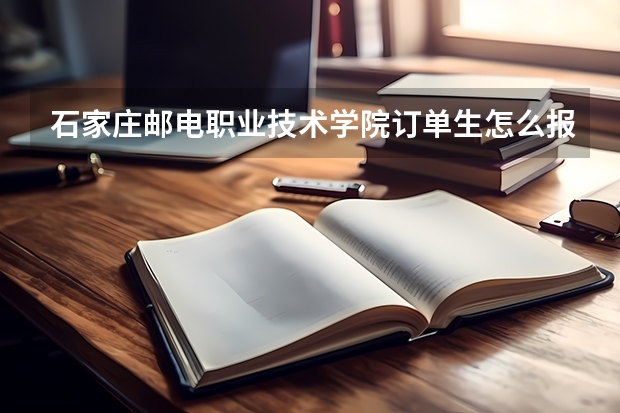 石家莊郵電職業技術學院訂單生怎么報