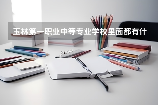 玉林第一職業中等專業學校里面都有什么專業 急！！