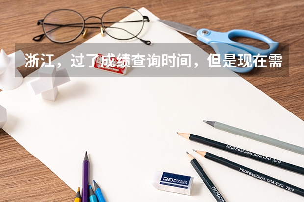 浙江，過了成績(jī)查詢時(shí)間，但是現(xiàn)在需要高考成績(jī)單來申請(qǐng)新生獎(jiǎng)學(xué)金。該怎么辦？很急