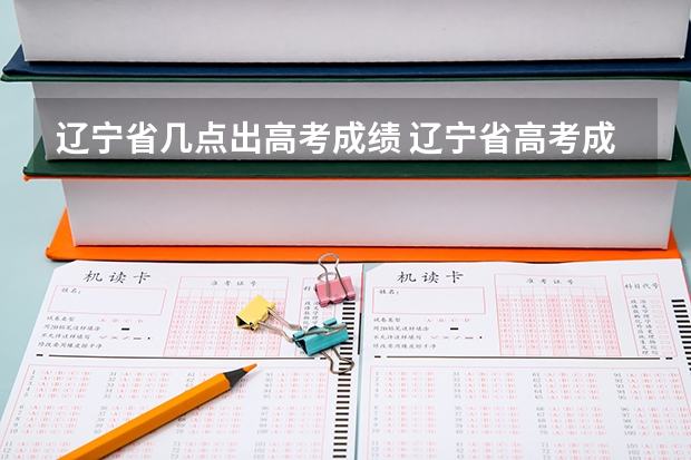遼寧省幾點出高考成績 遼寧省高考成績公布時間
