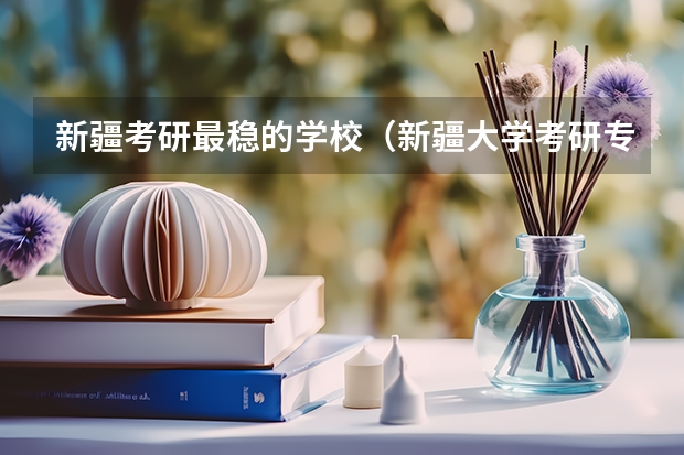 新疆考研最穩的學校（新疆大學考研專業目錄及考試科目）