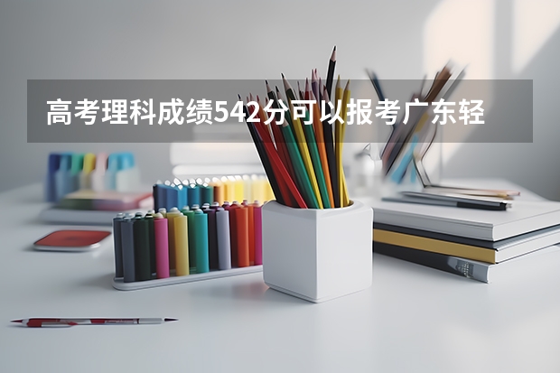 高考理科成績542分可以報考廣東輕工業(yè)職業(yè)技術學院嗎