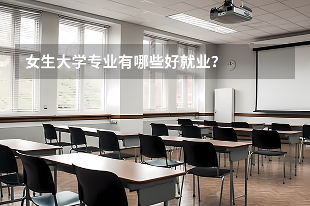 女生大學專業(yè)有哪些好就業(yè)？