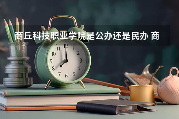 商丘科技職業學院是公辦還是民辦 商丘職業技術學院在那