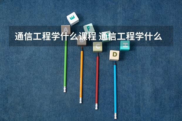 通信工程學什么課程 通信工程學什么