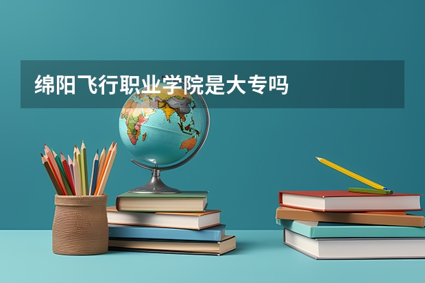 綿陽飛行職業學院是大專嗎