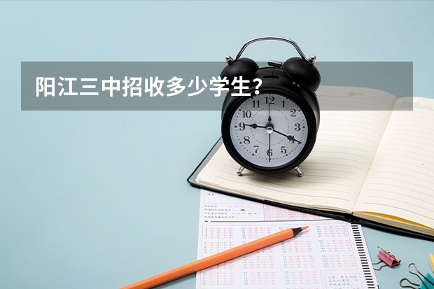 陽江三中招收多少學生？