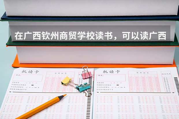 在廣西欽州商貿(mào)學(xué)校讀書，可以讀廣西科技大學(xué)嗎？
