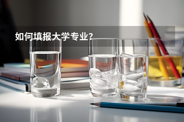 如何填報大學(xué)專業(yè)？