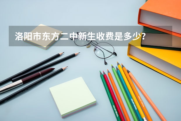 洛陽市東方二中新生收費是多少？