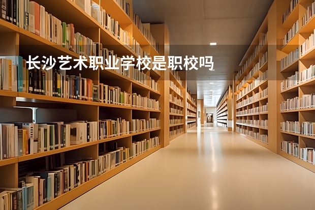 長沙藝術職業學校是職校嗎