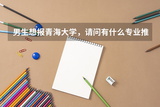 男生想報(bào)青海大學(xué)，請(qǐng)問(wèn)有什么專業(yè)推薦？