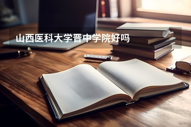 山西醫科大學晉中學院好嗎