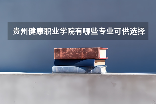 貴州健康職業學院有哪些專業可供選擇？