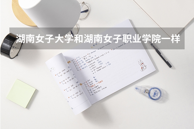 湖南女子大學和湖南女子職業學院一樣嗎？