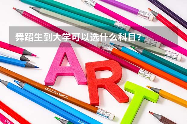 舞蹈生到大學(xué)可以選什么科目？
