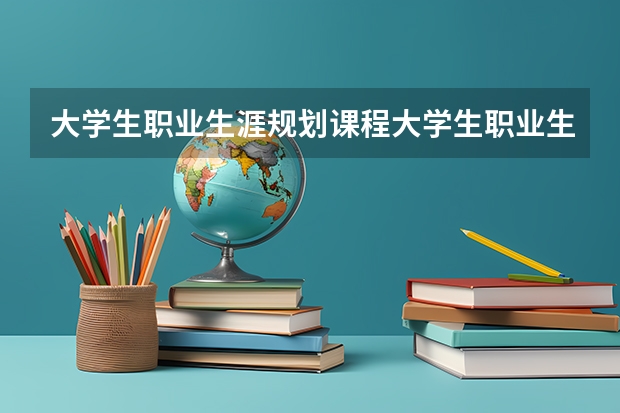 大學生職業生涯規劃課程大學生職業生涯規劃怎么做